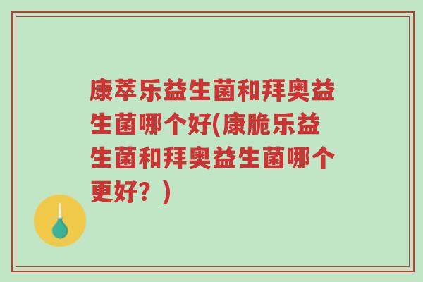 康萃乐益生菌和拜奥益生菌哪个好(康脆乐益生菌和拜奥益生菌哪个更好?)-第1张图片-超越 康萃乐益生菌和拜奥益生菌哪个好(康脆乐益生菌和拜奥益生菌哪个更好?)-第1张图片-超越