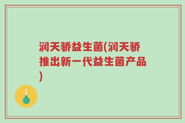 润天骄益生菌(润天骄推出新一代益生菌产品)-第1张图片-超越 润天骄益生菌(润天骄推出新一代益生菌产品)-第1张图片-超越