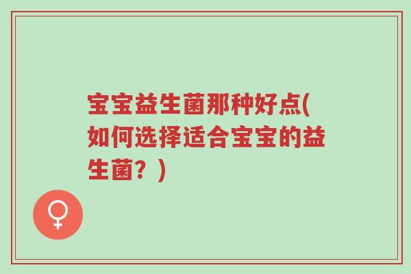 宝宝益生菌那种好点(如何选择适合宝宝的益生菌?)-第1张图片-超越 宝宝益生菌那种好点(如何选择适合宝宝的益生菌?)-第1张图片-超越