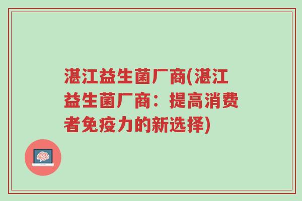 湛江益生菌厂商(湛江益生菌厂商：提高消费者免疫力的新选择)-第1张图片-超越