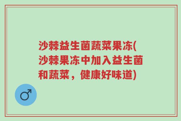 沙棘益生菌蔬菜果冻(沙棘果冻中加入益生菌和蔬菜，健康好味道)-第1张图片-超越