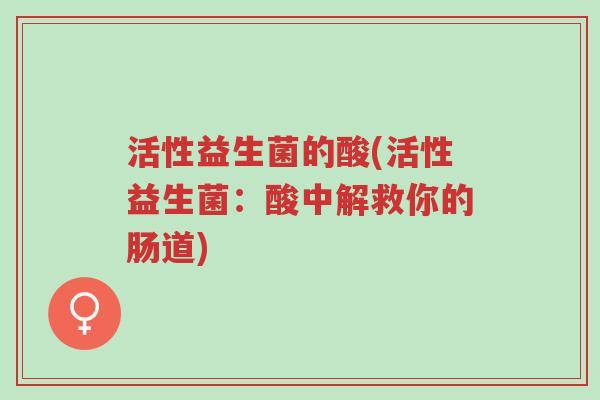 活性益生菌的酸(活性益生菌:酸中解救你的肠道)-第1张图片-超越 活性益生菌的酸(活性益生菌:酸中解救你的肠道)-第1张图片-超越