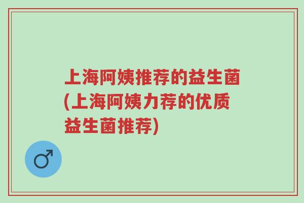 上海阿姨推荐的益生菌(上海阿姨力荐的优质益生菌推荐)-第1张图片-超越