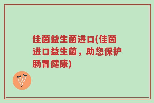 佳茵益生菌进口(佳茵进口益生菌，助您保护肠胃健康)-第1张图片-超越