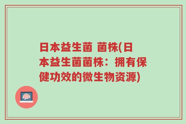 日本益生菌 菌株(日本益生菌菌株:拥有保健功效的微生物资源)-第1张图片-超越 日本益生菌 菌株(日本益生菌菌株:拥有保健功效的微生物资源)-第1张图片-超越