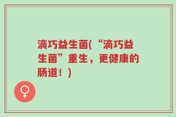 滴巧益生菌(“滴巧益生菌”重生,更健康的肠道!)-第1张图片-超越 滴巧益生菌(“滴巧益生菌”重生,更健康的肠道!)-第1张图片-超越