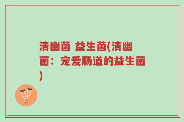 清幽菌 益生菌(清幽菌:宠爱肠道的益生菌)-第1张图片-超越 清幽菌 益生菌(清幽菌:宠爱肠道的益生菌)-第1张图片-超越