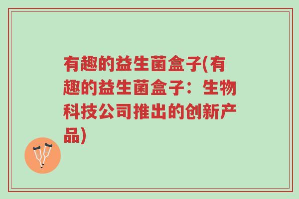 有趣的益生菌盒子(有趣的益生菌盒子:生物科技公司推出的创新产品)-第1张图片-超越 有趣的益生菌盒子(有趣的益生菌盒子:生物科技公司推出的创新产品)-第1张图片-超越
