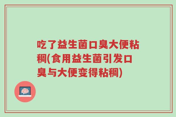 吃了益生菌口臭大便粘稠(食用益生菌引发口臭与大便变得粘稠)-第1张图片-超越