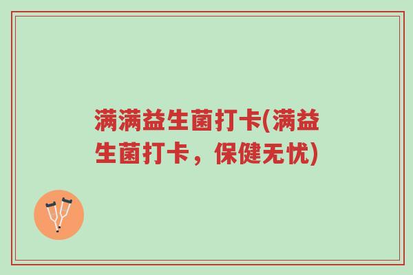 满满益生菌打卡(满益生菌打卡,保健无忧)-第1张图片-超越 满满益生菌打卡(满益生菌打卡,保健无忧)-第1张图片-超越