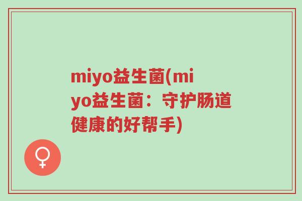 miyo益生菌(miyo益生菌:守护肠道健康的好帮手)-第1张图片-超越 miyo益生菌(miyo益生菌:守护肠道健康的好帮手)-第1张图片-超越