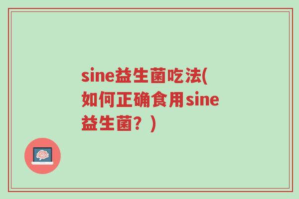 sine益生菌吃法(如何正确食用sine益生菌?)-第1张图片-超越 sine益生菌吃法(如何正确食用sine益生菌?)-第1张图片-超越