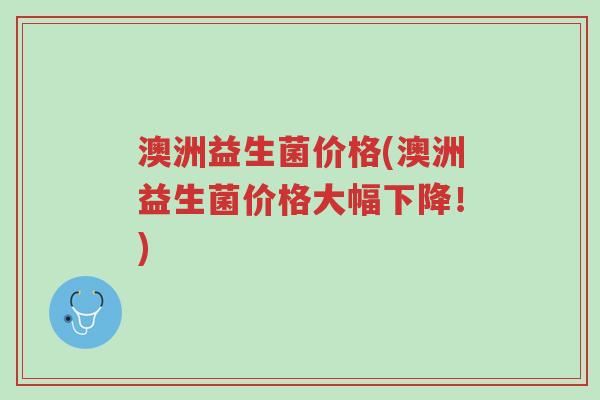 澳洲益生菌价格(澳洲益生菌价格大幅下降!)-第1张图片-超越 澳洲益生菌价格(澳洲益生菌价格大幅下降!)-第1张图片-超越