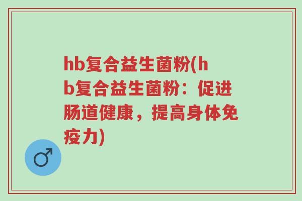 hb复合益生菌粉(hb复合益生菌粉:促进肠道健康,提高身体免疫力)-第1张图片-超越 hb复合益生菌粉(hb复合益生菌粉:促进肠道健康,提高身体免疫力)-第1张图片-超越