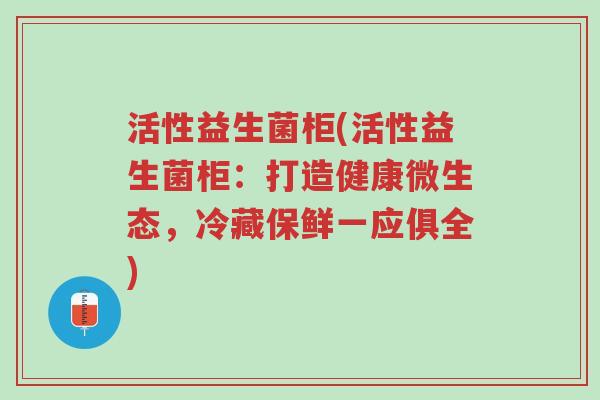 活性益生菌柜(活性益生菌柜：打造健康微生态，冷藏保鲜一应俱全)-第1张图片-超越