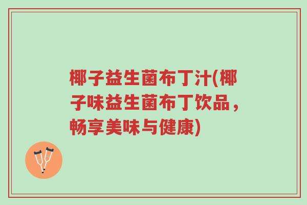 椰子益生菌布丁汁(椰子味益生菌布丁饮品,畅享美味与健康)-第1张图片-超越 椰子益生菌布丁汁(椰子味益生菌布丁饮品,畅享美味与健康)-第1张图片-超越