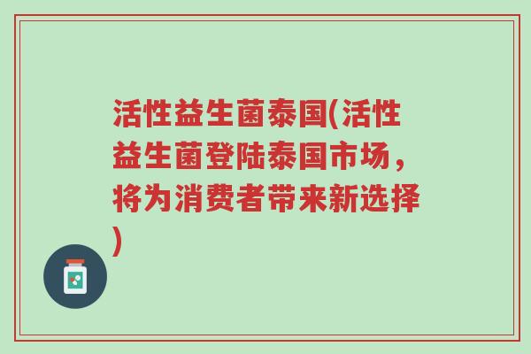 活性益生菌泰国(活性益生菌登陆泰国市场,将为消费者带来新选择)-第1张图片-超越 活性益生菌泰国(活性益生菌登陆泰国市场,将为消费者带来新选择)-第1张图片-超越