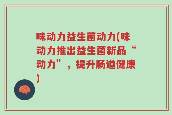 味动力益生菌动力(味动力推出益生菌新品“动力”，提升肠道健康)-第1张图片-超越