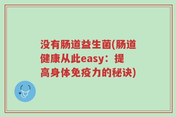 没有肠道益生菌(肠道健康从此easy：提高身体免疫力的秘诀)-第1张图片-超越