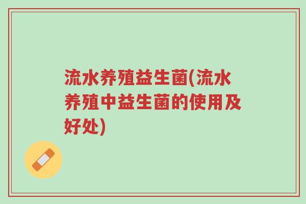 流水养殖益生菌(流水养殖中益生菌的使用及好处)-第1张图片-超越 流水养殖益生菌(流水养殖中益生菌的使用及好处)-第1张图片-超越