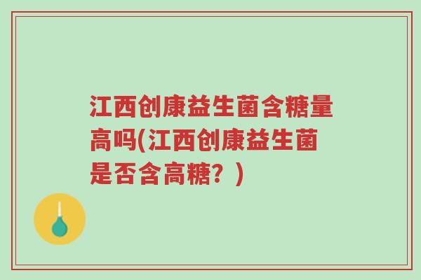 江西创康益生菌含糖量高吗(江西创康益生菌是否含高糖?)-第1张图片-超越 江西创康益生菌含糖量高吗(江西创康益生菌是否含高糖?)-第1张图片-超越