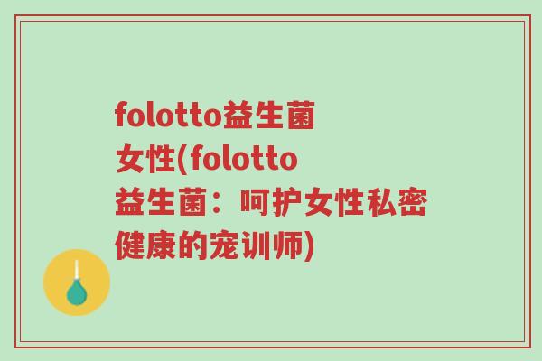 folotto益生菌女性(folotto益生菌：呵护女性私密健康的宠训师)-第1张图片-超越