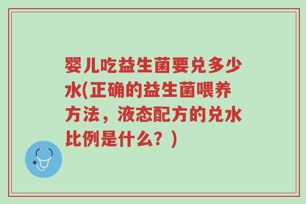 婴儿吃益生菌要兑多少水(正确的益生菌喂养方法,液态配方的兑水比例是什么?)-第1张图片-超越 婴儿吃益生菌要兑多少水(正确的益生菌喂养方法,液态配方的兑水比例是什么?)-第1张图片-超越