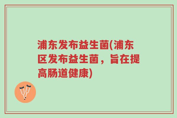 浦东发布益生菌(浦东区发布益生菌，旨在提高肠道健康)-第1张图片-超越