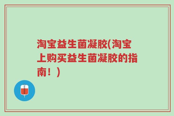 淘宝益生菌凝胶(淘宝上购买益生菌凝胶的指南！)-第1张图片-超越