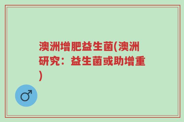 澳洲增肥益生菌(澳洲研究:益生菌或助增重)-第1张图片-超越 澳洲增肥益生菌(澳洲研究:益生菌或助增重)-第1张图片-超越