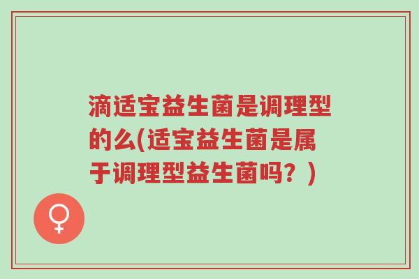 滴适宝益生菌是调理型的么(适宝益生菌是属于调理型益生菌吗?)-第1张图片-超越 滴适宝益生菌是调理型的么(适宝益生菌是属于调理型益生菌吗?)-第1张图片-超越