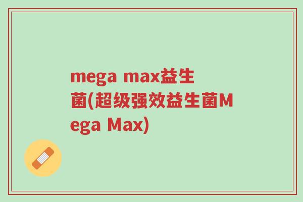 mega max益生菌(超级强效益生菌Mega Max)-第1张图片-超越 mega max益生菌(超级强效益生菌Mega Max)-第1张图片-超越