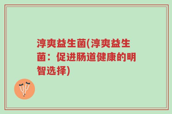 淳爽益生菌(淳爽益生菌:促进肠道健康的明智选择)-第1张图片-超越 淳爽益生菌(淳爽益生菌:促进肠道健康的明智选择)-第1张图片-超越