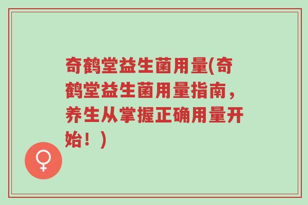 奇鹤堂益生菌用量(奇鹤堂益生菌用量指南,养生从掌握正确用量开始!)-第1张图片-超越 奇鹤堂益生菌用量(奇鹤堂益生菌用量指南,养生从掌握正确用量开始!)-第1张图片-超越