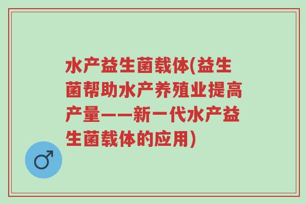 水产益生菌载体(益生菌帮助水产养殖业提高产量——新一代水产益生菌载体的应用)-第1张图片-超越 水产益生菌载体(益生菌帮助水产养殖业提高产量——新一代水产益生菌载体的应用)-第1张图片-超越