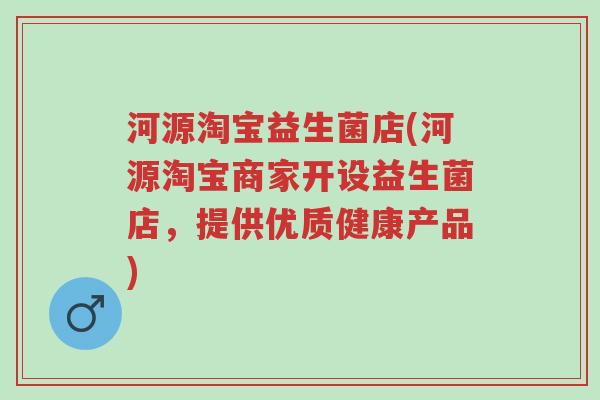 河源淘宝益生菌店(河源淘宝商家开设益生菌店,提供优质健康产品)-第1张图片-超越 河源淘宝益生菌店(河源淘宝商家开设益生菌店,提供优质健康产品)-第1张图片-超越