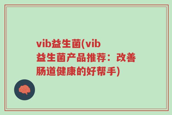 vib益生菌(vib益生菌产品推荐:改善肠道健康的好帮手)-第1张图片-超越 vib益生菌(vib益生菌产品推荐:改善肠道健康的好帮手)-第1张图片-超越