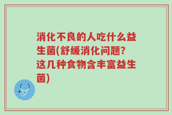 消化不良的人吃什么益生菌(舒缓消化问题?这几种食物含丰富益生菌)-第1张图片-超越 消化不良的人吃什么益生菌(舒缓消化问题?这几种食物含丰富益生菌)-第1张图片-超越