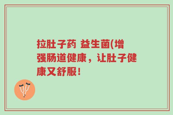 拉肚子药 益生菌(增强肠道健康,让肚子健康又舒服!-第1张图片-超越 拉肚子药 益生菌(增强肠道健康,让肚子健康又舒服!-第1张图片-超越