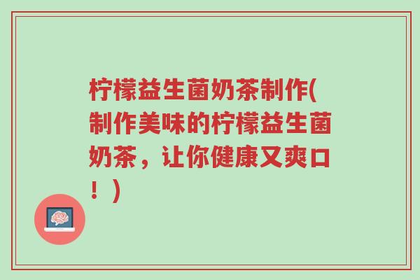 柠檬益生菌奶茶制作(制作美味的柠檬益生菌奶茶,让你健康又爽口!)-第1张图片-超越 柠檬益生菌奶茶制作(制作美味的柠檬益生菌奶茶,让你健康又爽口!)-第1张图片-超越