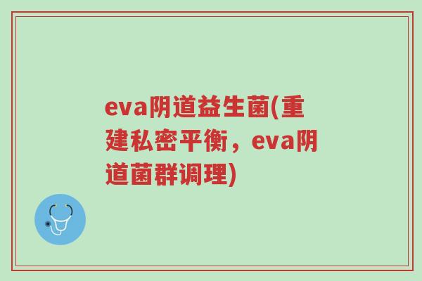 eva阴道益生菌(重建私密平衡,eva阴道菌群调理)-第1张图片-超越 eva阴道益生菌(重建私密平衡,eva阴道菌群调理)-第1张图片-超越