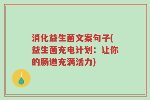 消化益生菌文案句子(益生菌充电计划:让你的肠道充满活力)-第1张图片-超越 消化益生菌文案句子(益生菌充电计划:让你的肠道充满活力)-第1张图片-超越