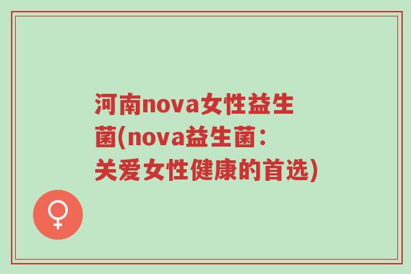 河南nova女性益生菌(nova益生菌:关爱女性健康的首选)-第1张图片-超越 河南nova女性益生菌(nova益生菌:关爱女性健康的首选)-第1张图片-超越