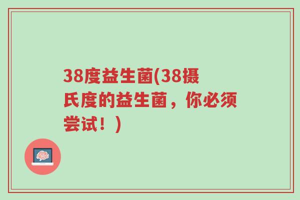38度益生菌(38摄氏度的益生菌,你必须尝试!)-第1张图片-超越 38度益生菌(38摄氏度的益生菌,你必须尝试!)-第1张图片-超越