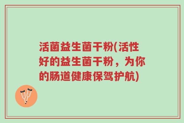 活菌益生菌干粉(活性好的益生菌干粉，为你的肠道健康保驾护航)-第1张图片-超越