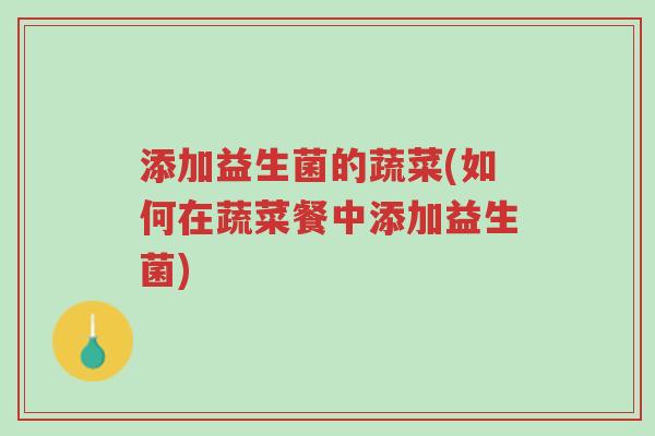 添加益生菌的蔬菜(如何在蔬菜餐中添加益生菌)-第1张图片-超越 添加益生菌的蔬菜(如何在蔬菜餐中添加益生菌)-第1张图片-超越