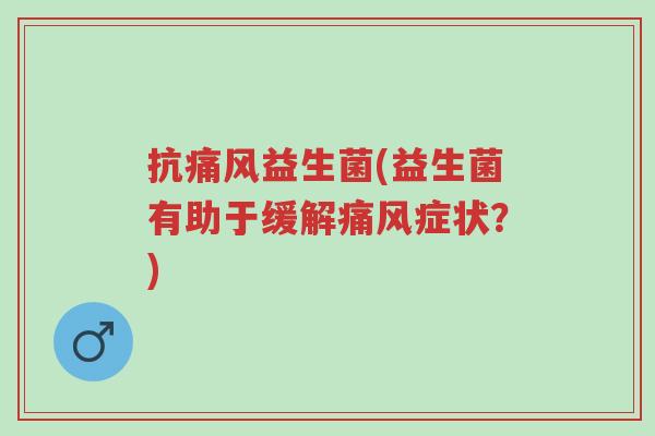抗痛风益生菌(益生菌有助于缓解痛风症状？)-第1张图片-超越