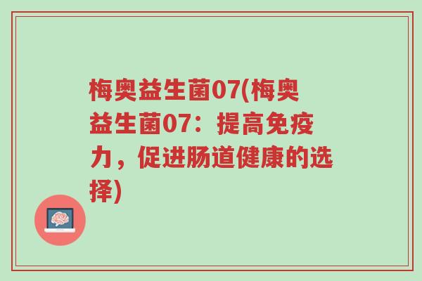 梅奥益生菌07(梅奥益生菌07:提高免疫力,促进肠道健康的选择)-第1张图片-超越 梅奥益生菌07(梅奥益生菌07:提高免疫力,促进肠道健康的选择)-第1张图片-超越