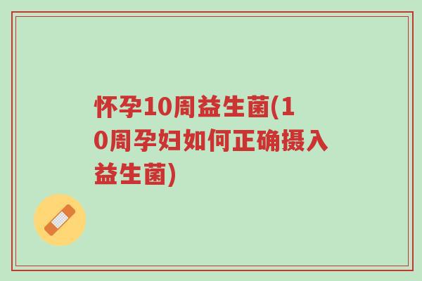 怀孕10周益生菌(10周孕妇如何正确摄入益生菌)-第1张图片-超越 怀孕10周益生菌(10周孕妇如何正确摄入益生菌)-第1张图片-超越