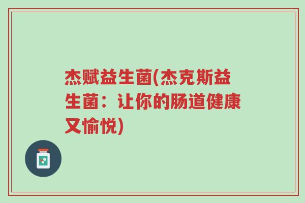 杰赋益生菌(杰克斯益生菌：让你的肠道健康又愉悦)-第1张图片-超越
